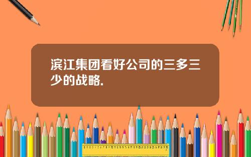 滨江集团看好公司的三多三少的战略.