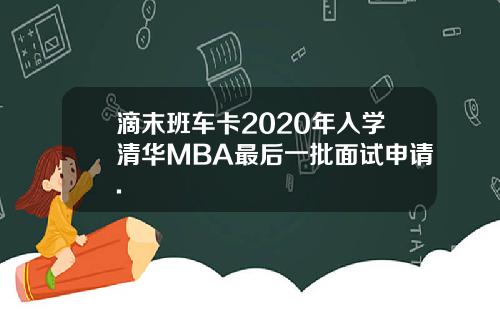 滴末班车卡2020年入学清华MBA最后一批面试申请.