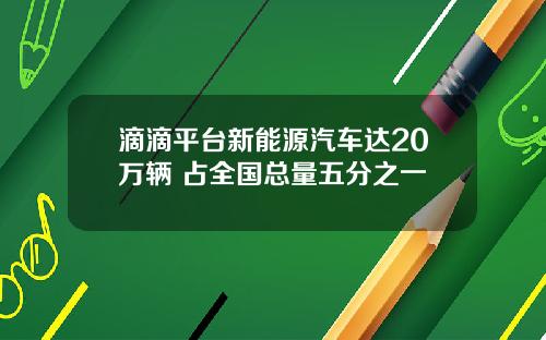 滴滴平台新能源汽车达20万辆 占全国总量五分之一