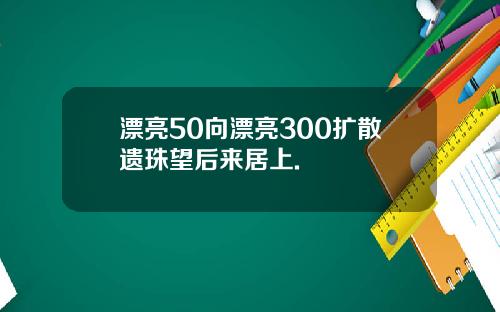 漂亮50向漂亮300扩散遗珠望后来居上.