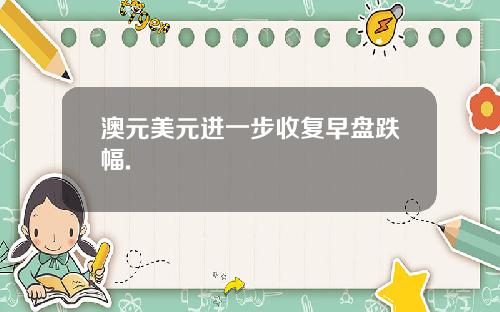 澳元美元进一步收复早盘跌幅.