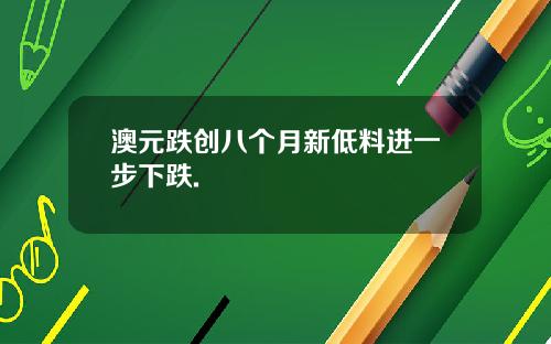 澳元跌创八个月新低料进一步下跌.