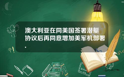 澳大利亚在同美国签署潜艇协议后再同意增加美军机部署.