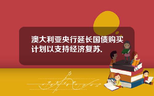 澳大利亚央行延长国债购买计划以支持经济复苏.