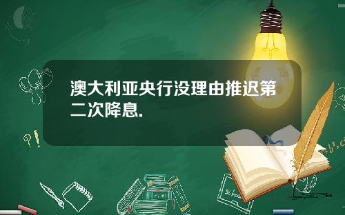 澳大利亚央行没理由推迟第二次降息.