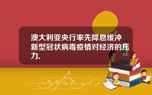 澳大利亚央行率先降息缓冲新型冠状病毒疫情对经济的压力.