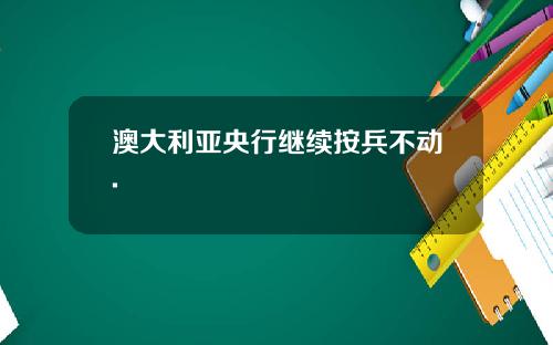 澳大利亚央行继续按兵不动.