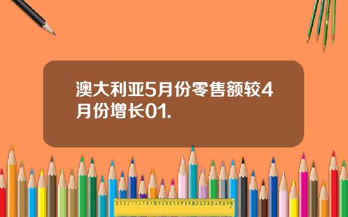 澳大利亚5月份零售额较4月份增长01.