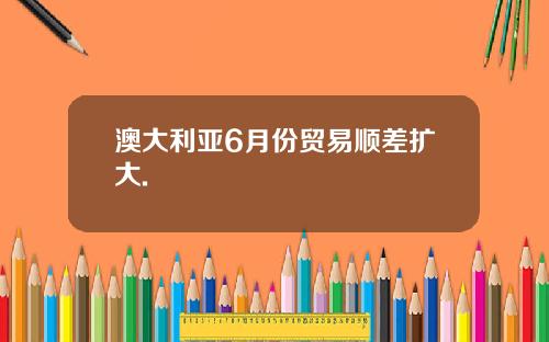 澳大利亚6月份贸易顺差扩大.