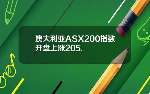 澳大利亚ASX200指数开盘上涨205.
