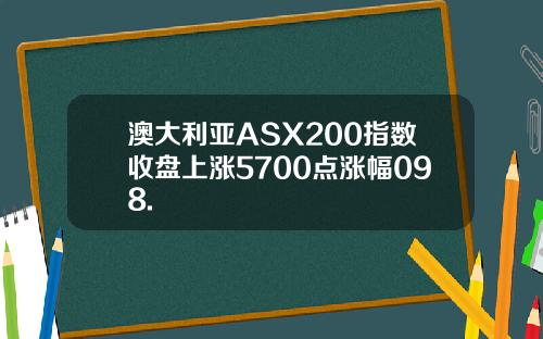 澳大利亚ASX200指数收盘上涨5700点涨幅098.