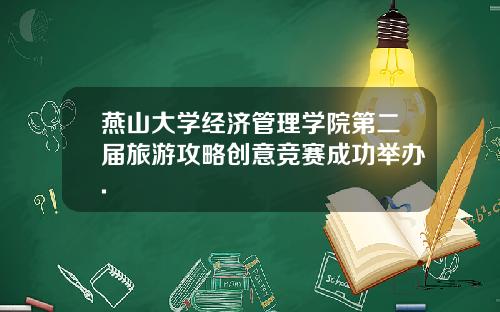 燕山大学经济管理学院第二届旅游攻略创意竞赛成功举办.