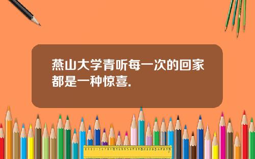 燕山大学青听每一次的回家都是一种惊喜.