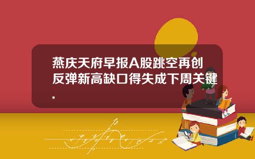 燕庆天府早报A股跳空再创反弹新高缺口得失成下周关键.