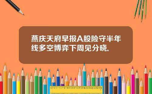 燕庆天府早报A股险守半年线多空博弈下周见分晓.