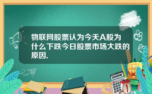 物联网股票认为今天A股为什么下跌今日股票市场大跌的原因.