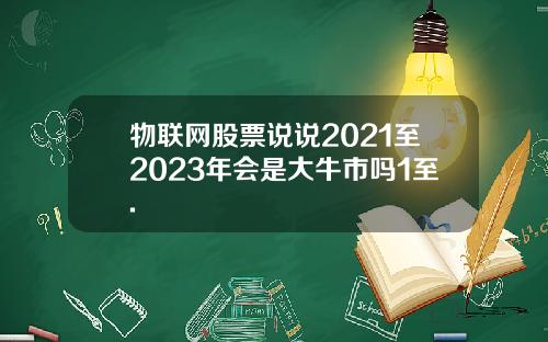 物联网股票说说2021至2023年会是大牛市吗1至.