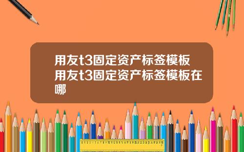 用友t3固定资产标签模板用友t3固定资产标签模板在哪