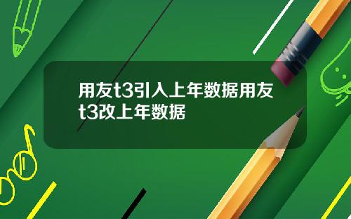 用友t3引入上年数据用友t3改上年数据