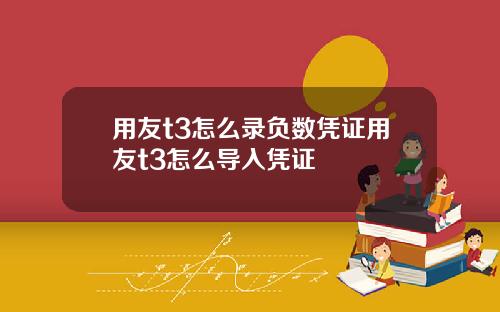 用友t3怎么录负数凭证用友t3怎么导入凭证