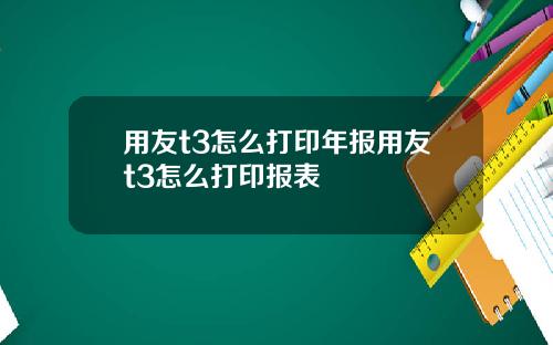 用友t3怎么打印年报用友t3怎么打印报表