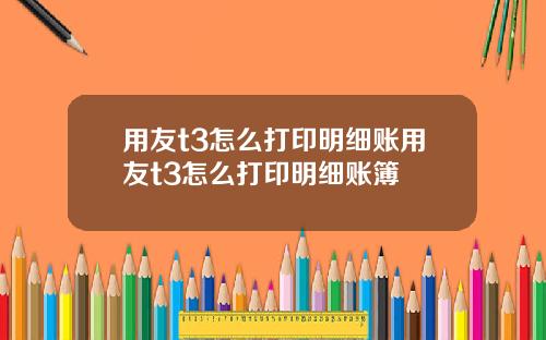 用友t3怎么打印明细账用友t3怎么打印明细账簿