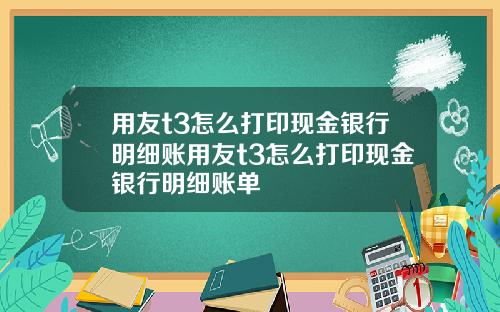 用友t3怎么打印现金银行明细账用友t3怎么打印现金银行明细账单