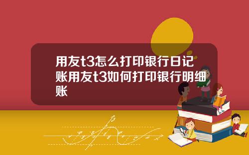 用友t3怎么打印银行日记账用友t3如何打印银行明细账