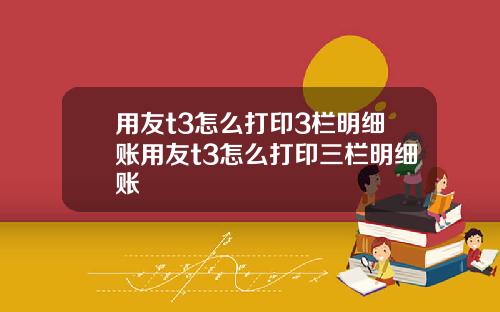 用友t3怎么打印3栏明细账用友t3怎么打印三栏明细账