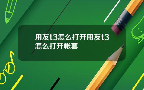 用友t3怎么打开用友t3怎么打开帐套