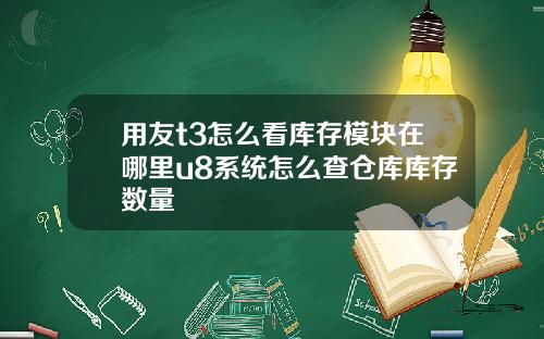 用友t3怎么看库存模块在哪里u8系统怎么查仓库库存数量