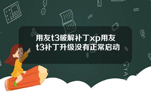 用友t3破解补丁xp用友t3补丁升级没有正常启动