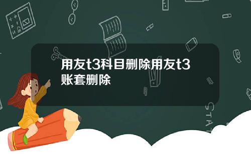 用友t3科目删除用友t3账套删除