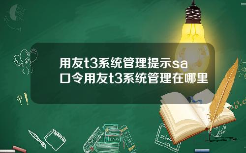 用友t3系统管理提示sa口令用友t3系统管理在哪里