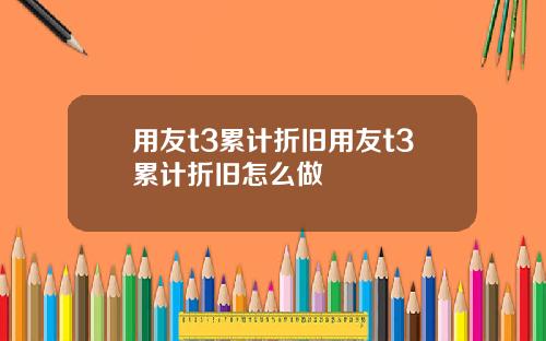 用友t3累计折旧用友t3累计折旧怎么做