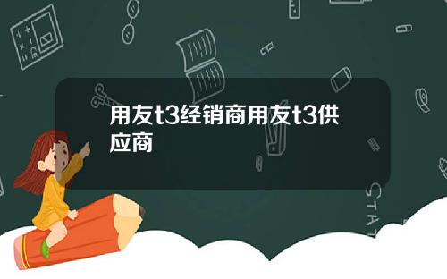用友t3经销商用友t3供应商