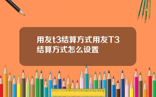 用友t3结算方式用友T3结算方式怎么设置