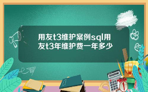 用友t3维护案例sql用友t3年维护费一年多少