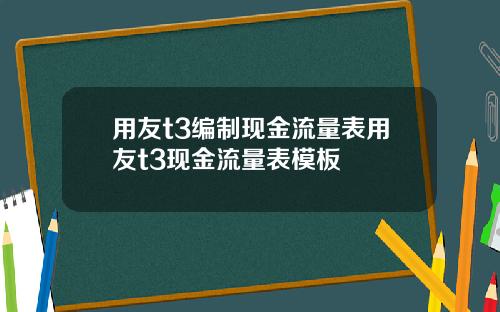 用友t3编制现金流量表用友t3现金流量表模板