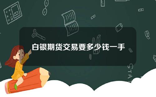白银期货交易要多少钱一手