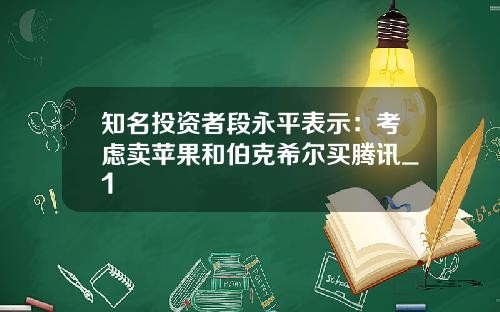 知名投资者段永平表示：考虑卖苹果和伯克希尔买腾讯_1