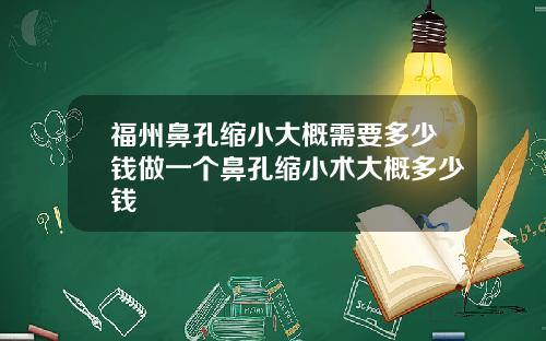 福州鼻孔缩小大概需要多少钱做一个鼻孔缩小术大概多少钱