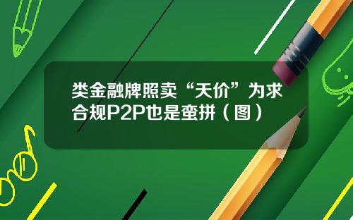 类金融牌照卖“天价”为求合规P2P也是蛮拼(图)