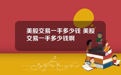 美股交易一手多少钱 美股交易一手多少钱啊