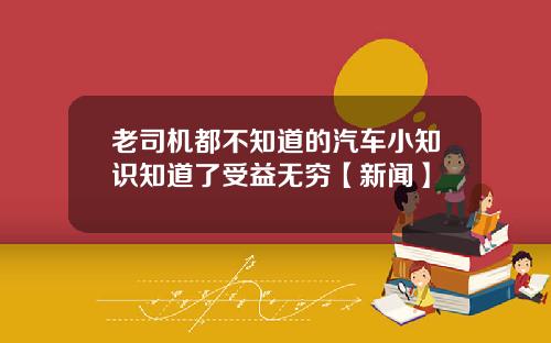 老司机都不知道的汽车小知识知道了受益无穷【新闻】