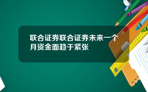 联合证券联合证券未来一个月资金面趋于紧张
