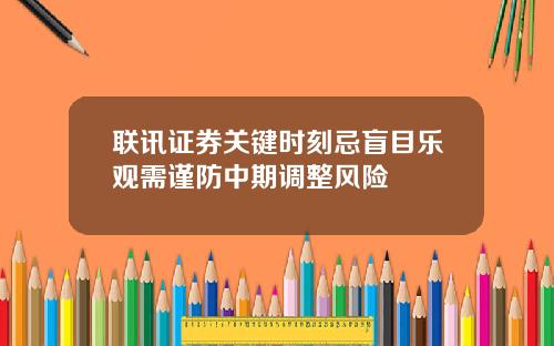 联讯证券关键时刻忌盲目乐观需谨防中期调整风险