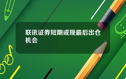 联讯证券短期或现最后出仓机会
