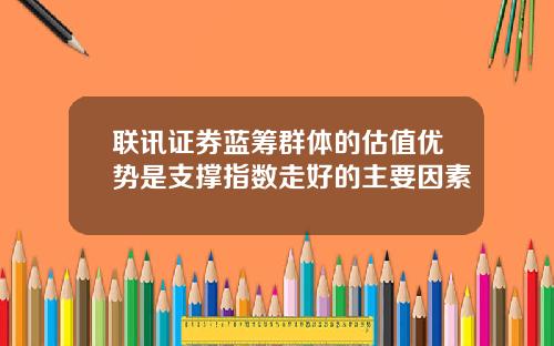 联讯证券蓝筹群体的估值优势是支撑指数走好的主要因素