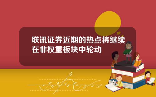 联讯证券近期的热点将继续在非权重板块中轮动